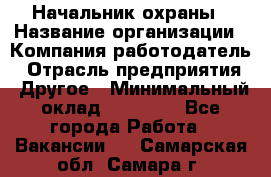 Начальник охраны › Название организации ­ Компания-работодатель › Отрасль предприятия ­ Другое › Минимальный оклад ­ 25 000 - Все города Работа » Вакансии   . Самарская обл.,Самара г.